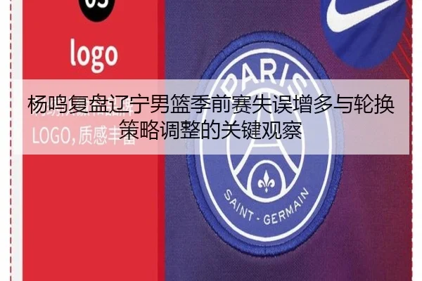 杨鸣复盘辽宁男篮季前赛失误增多与轮换策略调整的关键观察